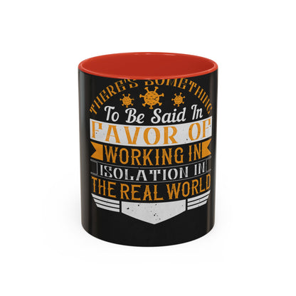There 's something to be said in favor of working in isolation in the real world — Accent Mug 11/15oz