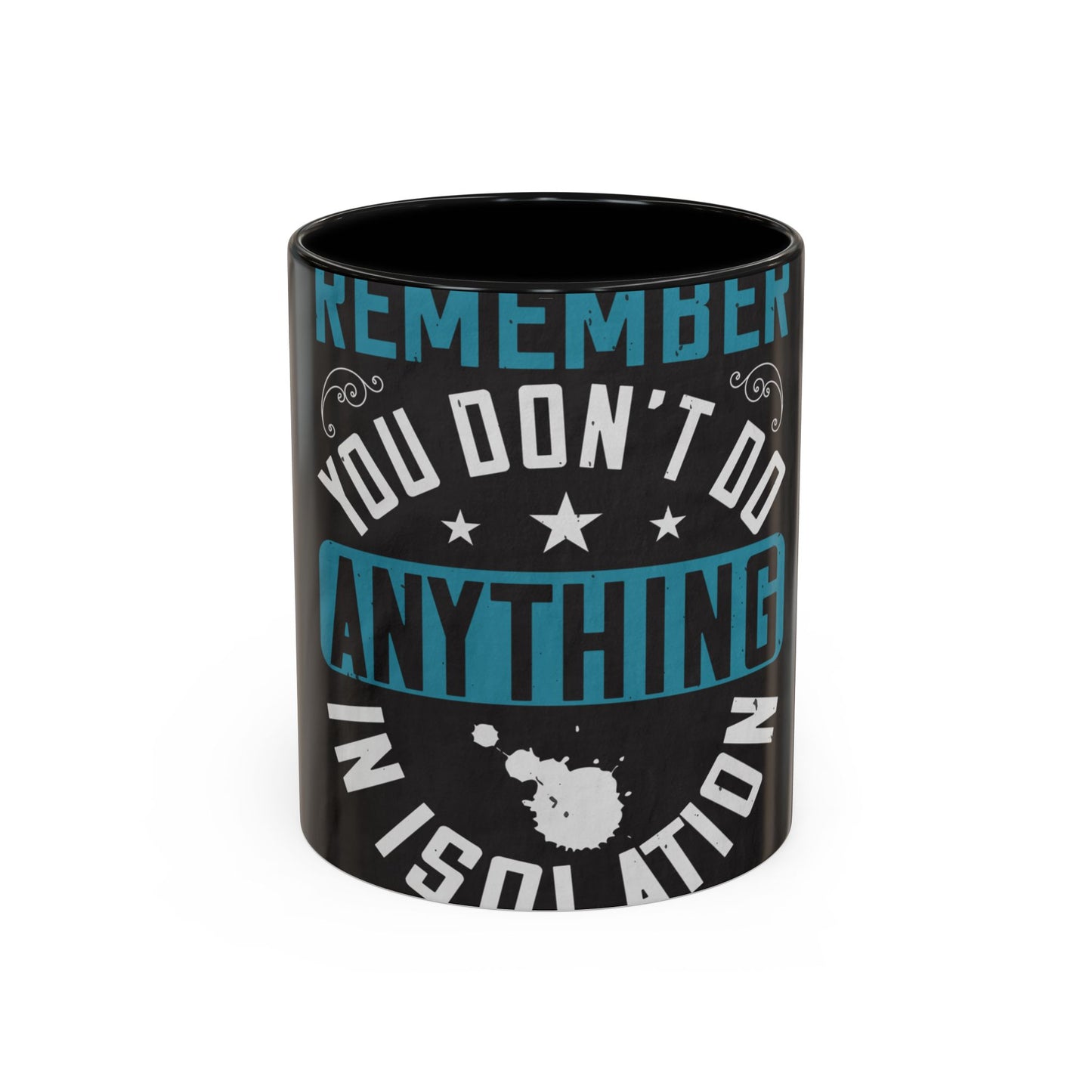 Remember you don't do anything in isolation — Accent Mug 11/15oz