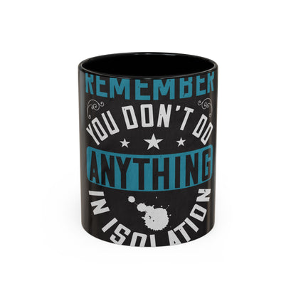 Remember you don't do anything in isolation — Accent Mug 11/15oz