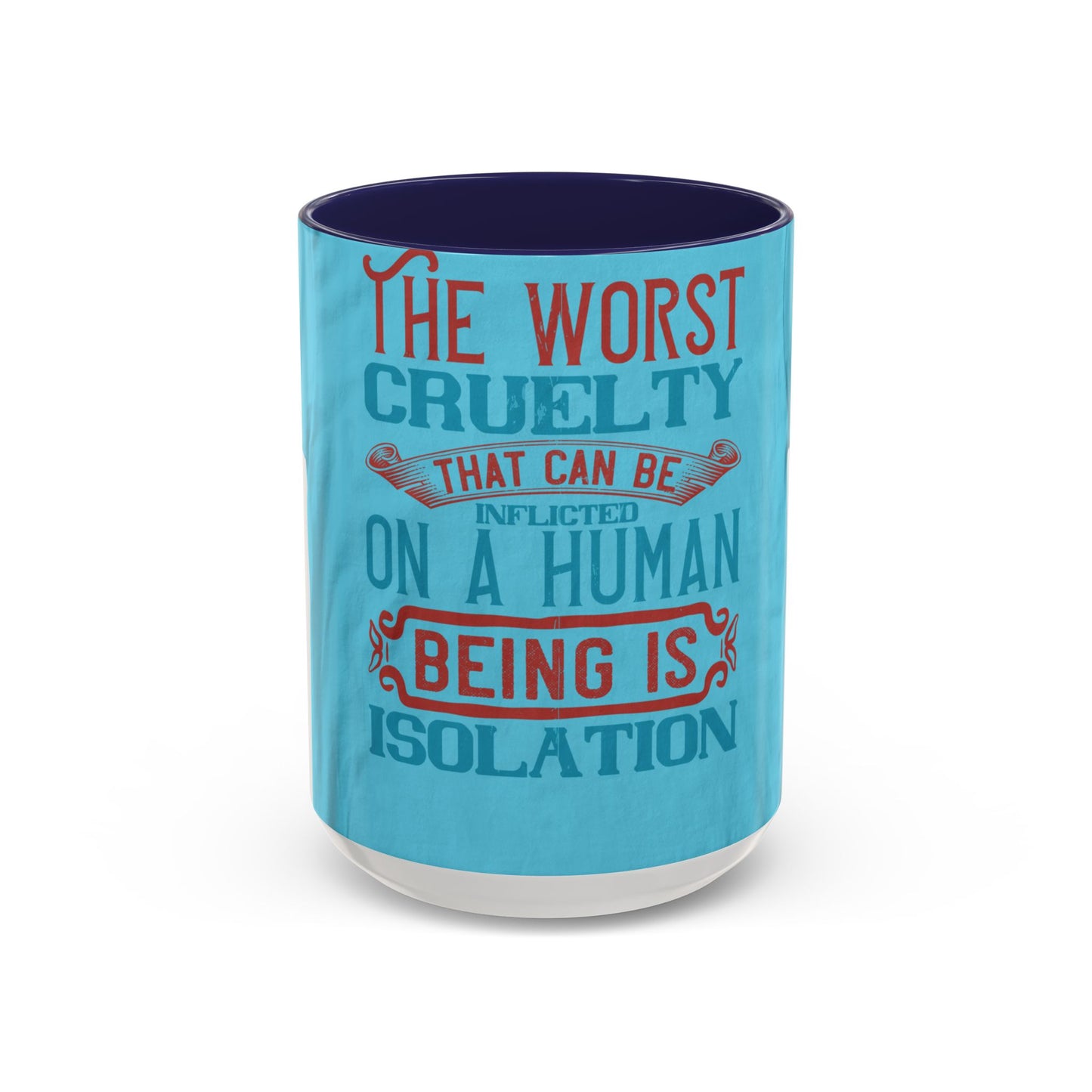 The worst cruelty that can be inflicted on a human being is isolation — Accent Mug 11/15oz