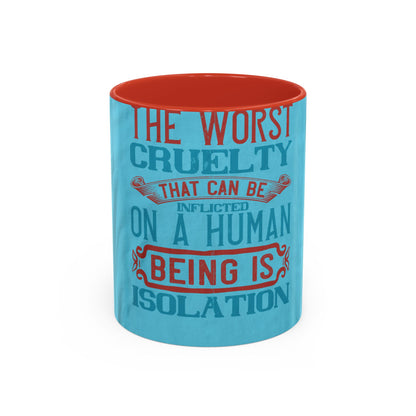 The worst cruelty that can be inflicted on a human being is isolation — Accent Mug 11/15oz