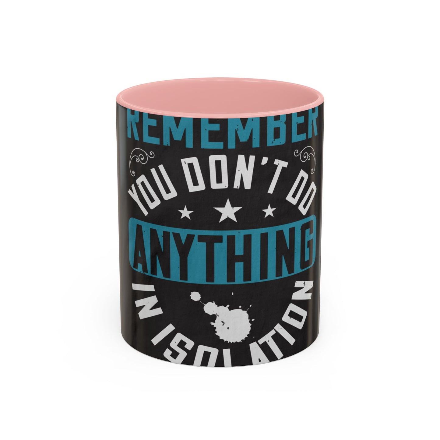 Remember you don't do anything in isolation — Accent Mug 11/15oz