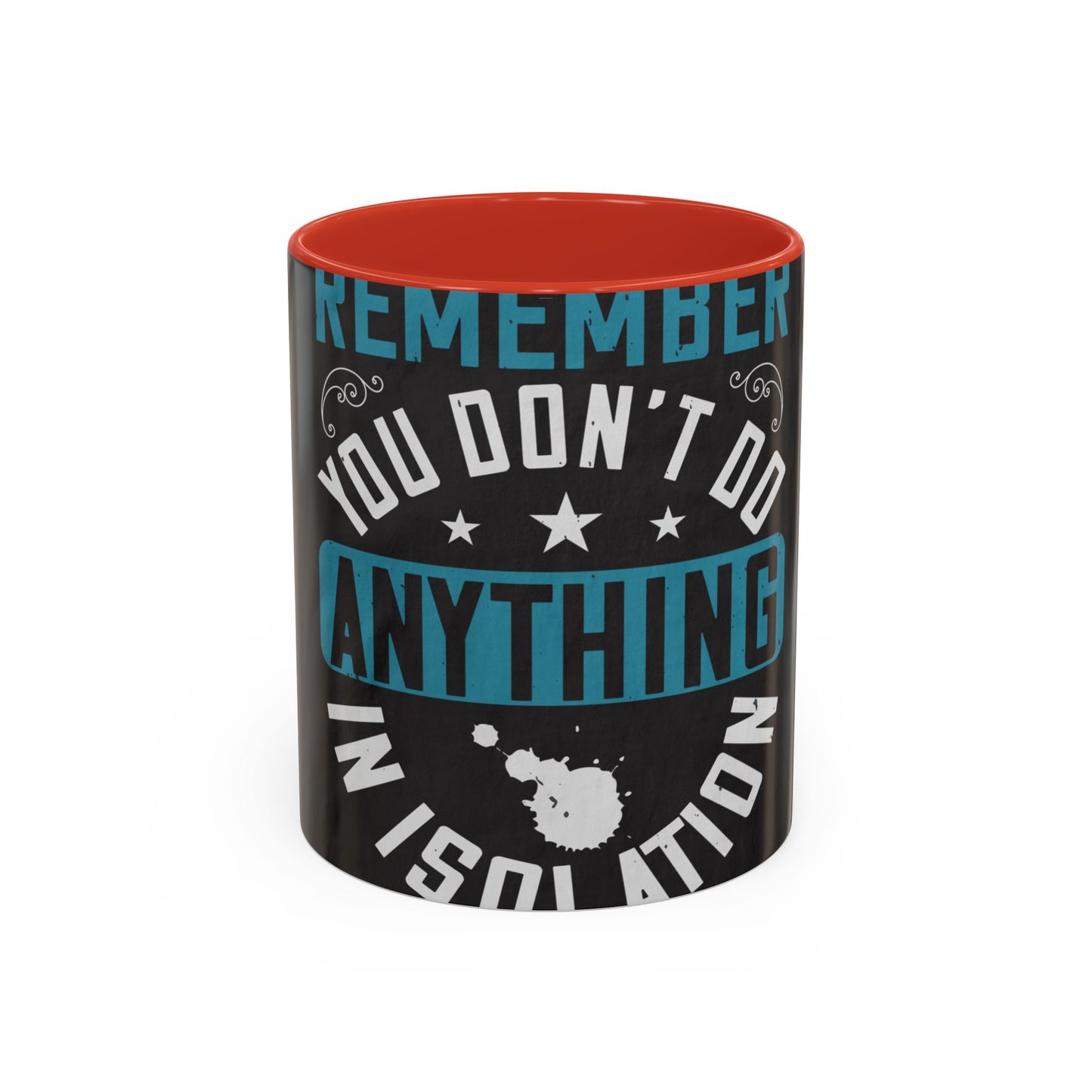 Remember you don't do anything in isolation — Accent Mug 11/15oz