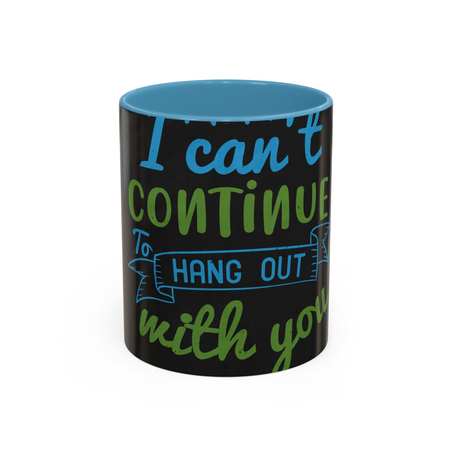 i canΓÇÖt continue to hang out with you — Accent Mug 11/15oz