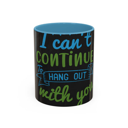 i canΓÇÖt continue to hang out with you — Accent Mug 11/15oz