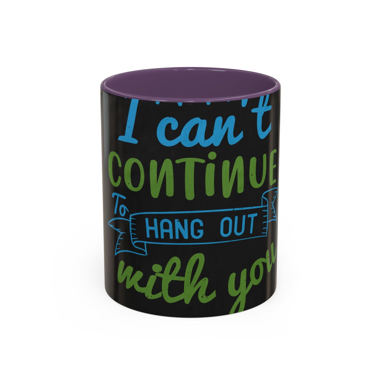 i canΓÇÖt continue to hang out with you — Accent Mug 11/15oz