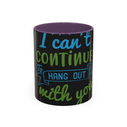 i canΓÇÖt continue to hang out with you — Accent Mug 11/15oz