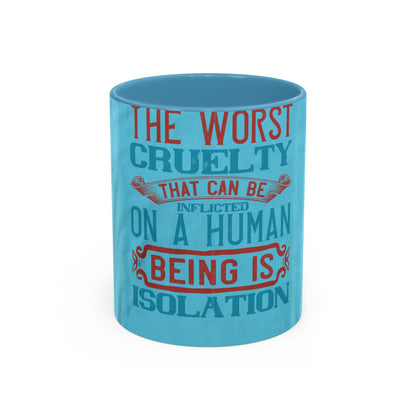 The worst cruelty that can be inflicted on a human being is isolation — Accent Mug 11/15oz