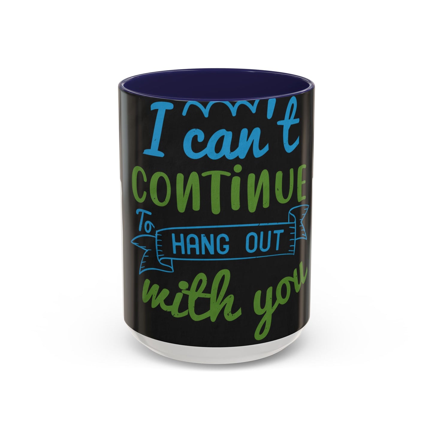 i canΓÇÖt continue to hang out with you — Accent Mug 11/15oz