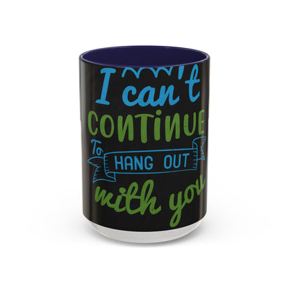 i canΓÇÖt continue to hang out with you — Accent Mug 11/15oz