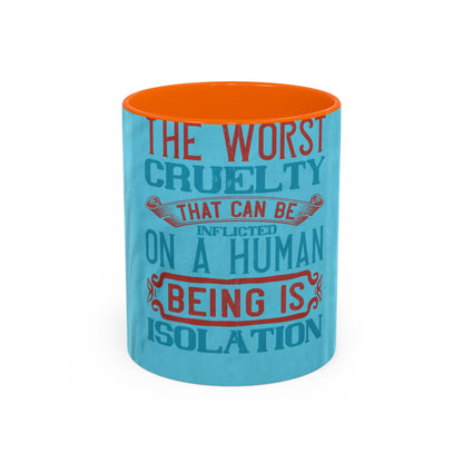 The worst cruelty that can be inflicted on a human being is isolation — Accent Mug 11/15oz