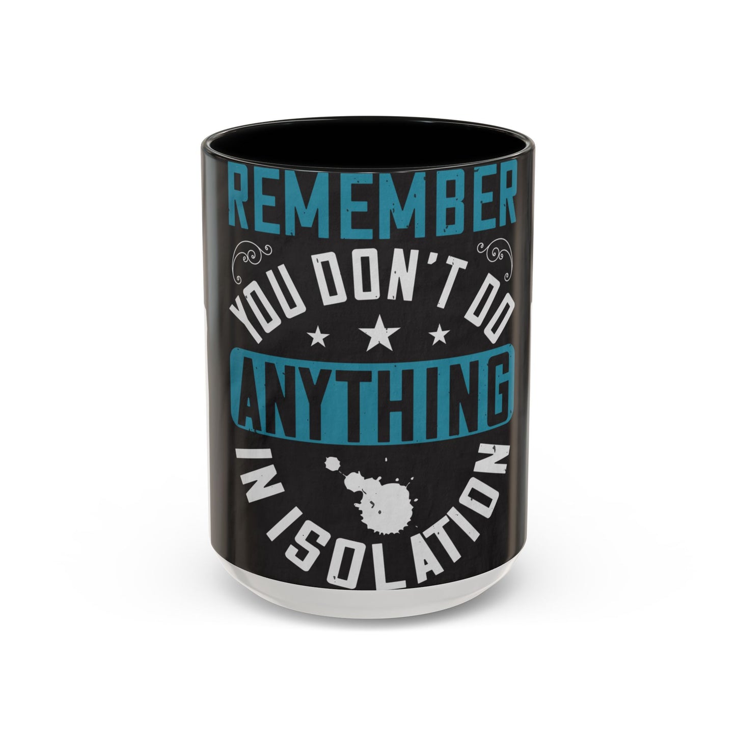Remember you don't do anything in isolation — Accent Mug 11/15oz