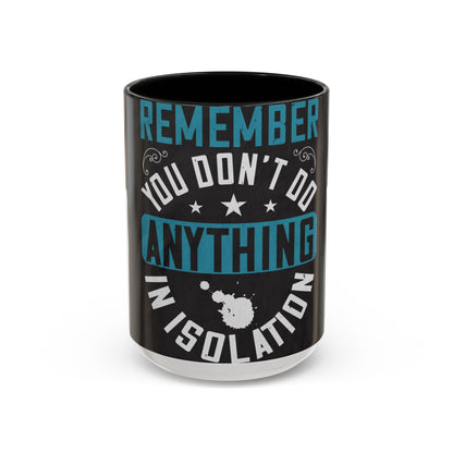 Remember you don't do anything in isolation — Accent Mug 11/15oz