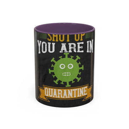 shut up you are in  quarantine — Accent Mug 11/15oz