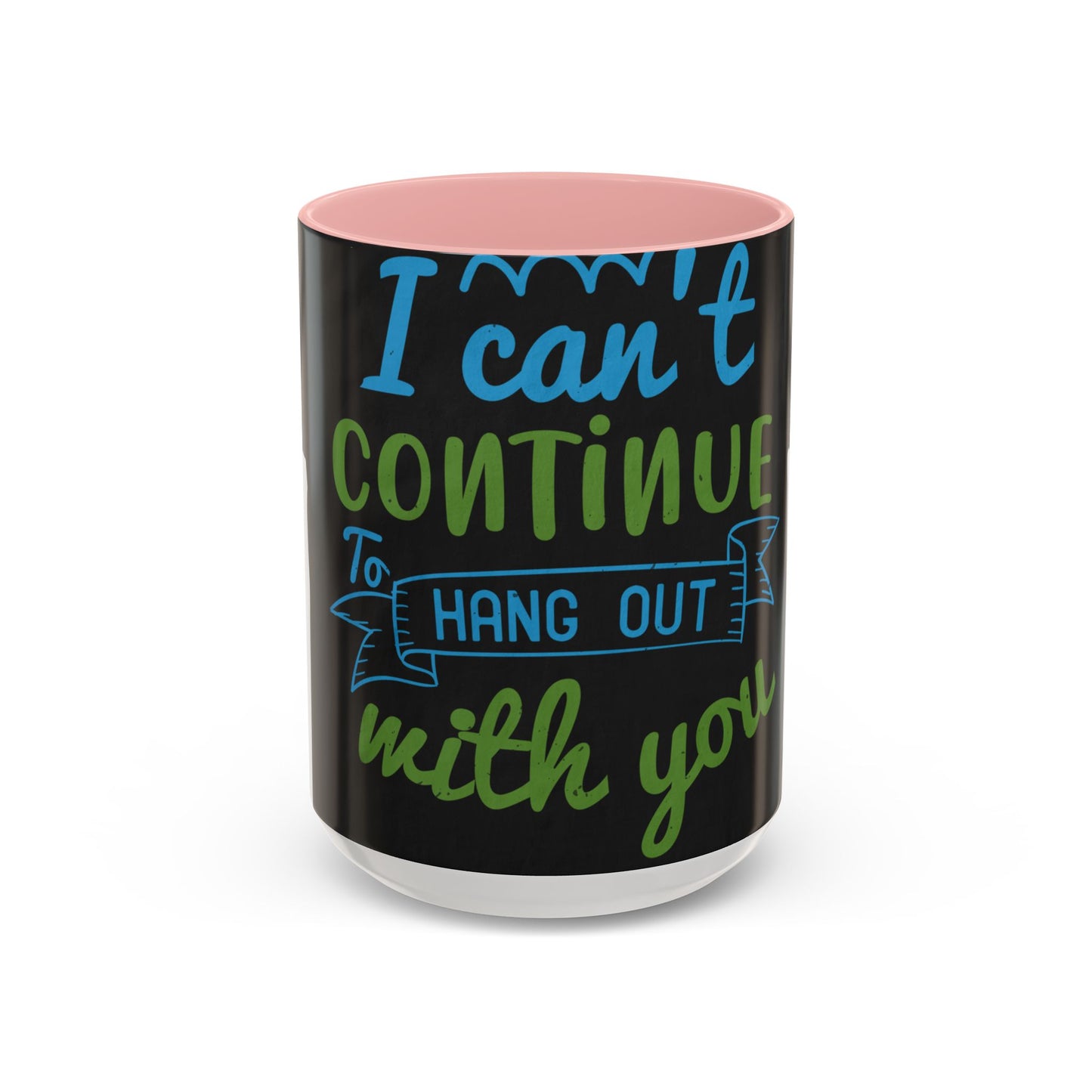i canΓÇÖt continue to hang out with you — Accent Mug 11/15oz