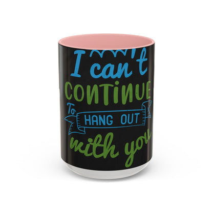 i canΓÇÖt continue to hang out with you — Accent Mug 11/15oz