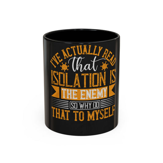 I've actually read that isolation is the enemy, so why do that to myself — Accent Mug 11/15oz
