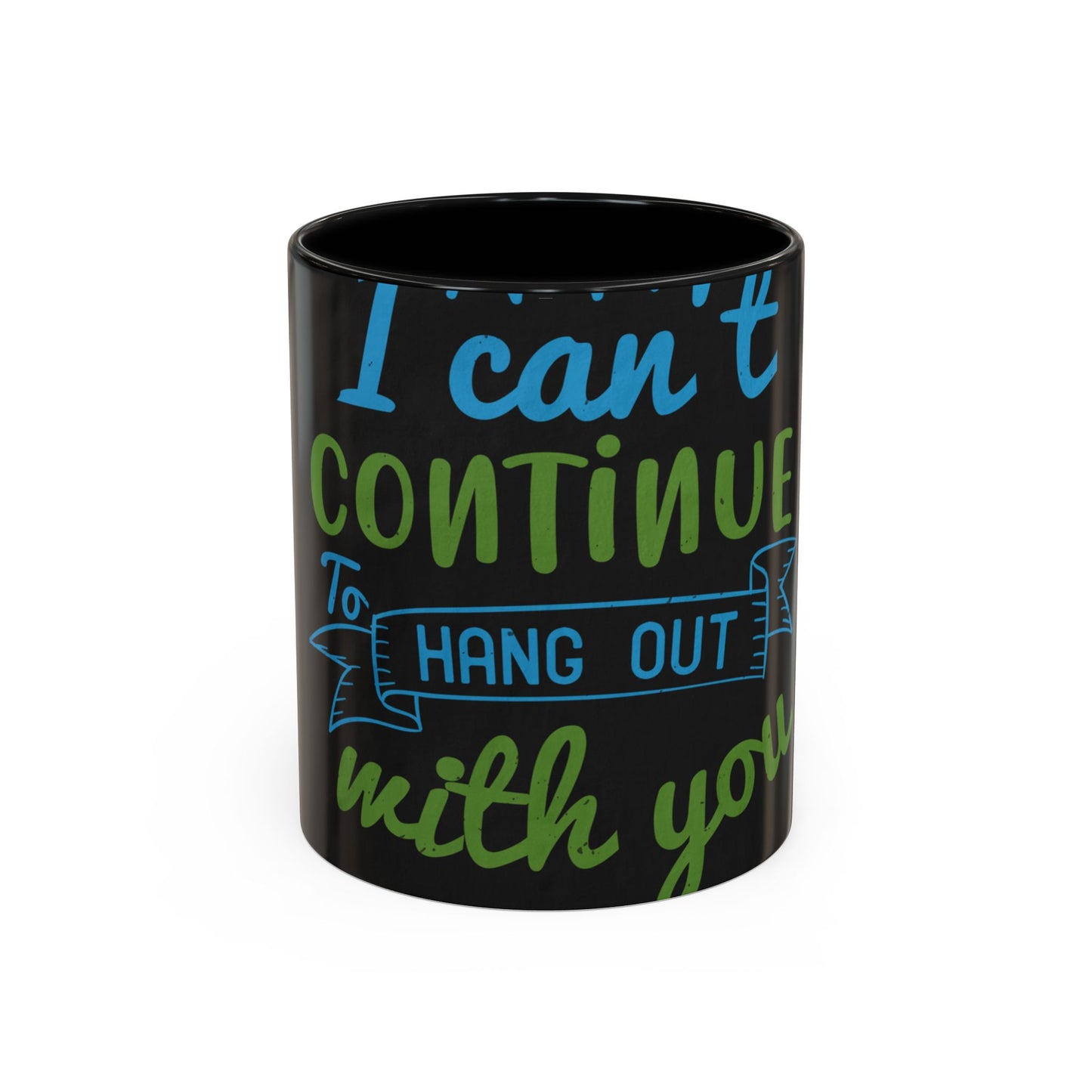 i canΓÇÖt continue to hang out with you — Accent Mug 11/15oz