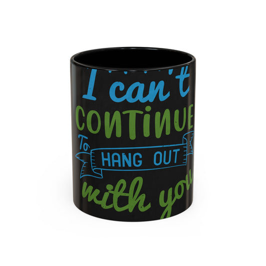 i canΓÇÖt continue to hang out with you — Accent Mug 11/15oz