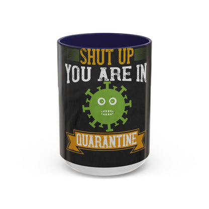shut up you are in  quarantine — Accent Mug 11/15oz