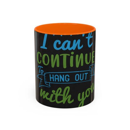 i canΓÇÖt continue to hang out with you — Accent Mug 11/15oz