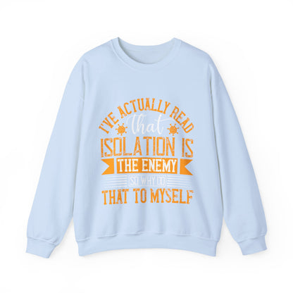 I've actually read that isolation is the enemy, so why do that to myself-01 — Unisex Heavy Blend Crewneck (G18000)