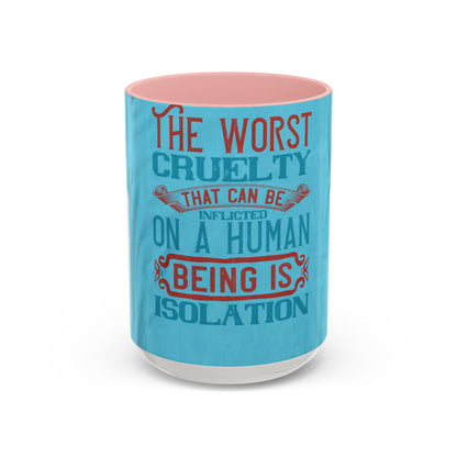 The worst cruelty that can be inflicted on a human being is isolation — Accent Mug 11/15oz