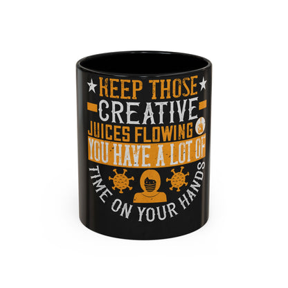 Keep those creative juices flowing. You have a lot of time on your hands! — Accent Mug 11/15oz