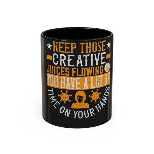 Keep those creative juices flowing. You have a lot of time on your hands! — Accent Mug 11/15oz