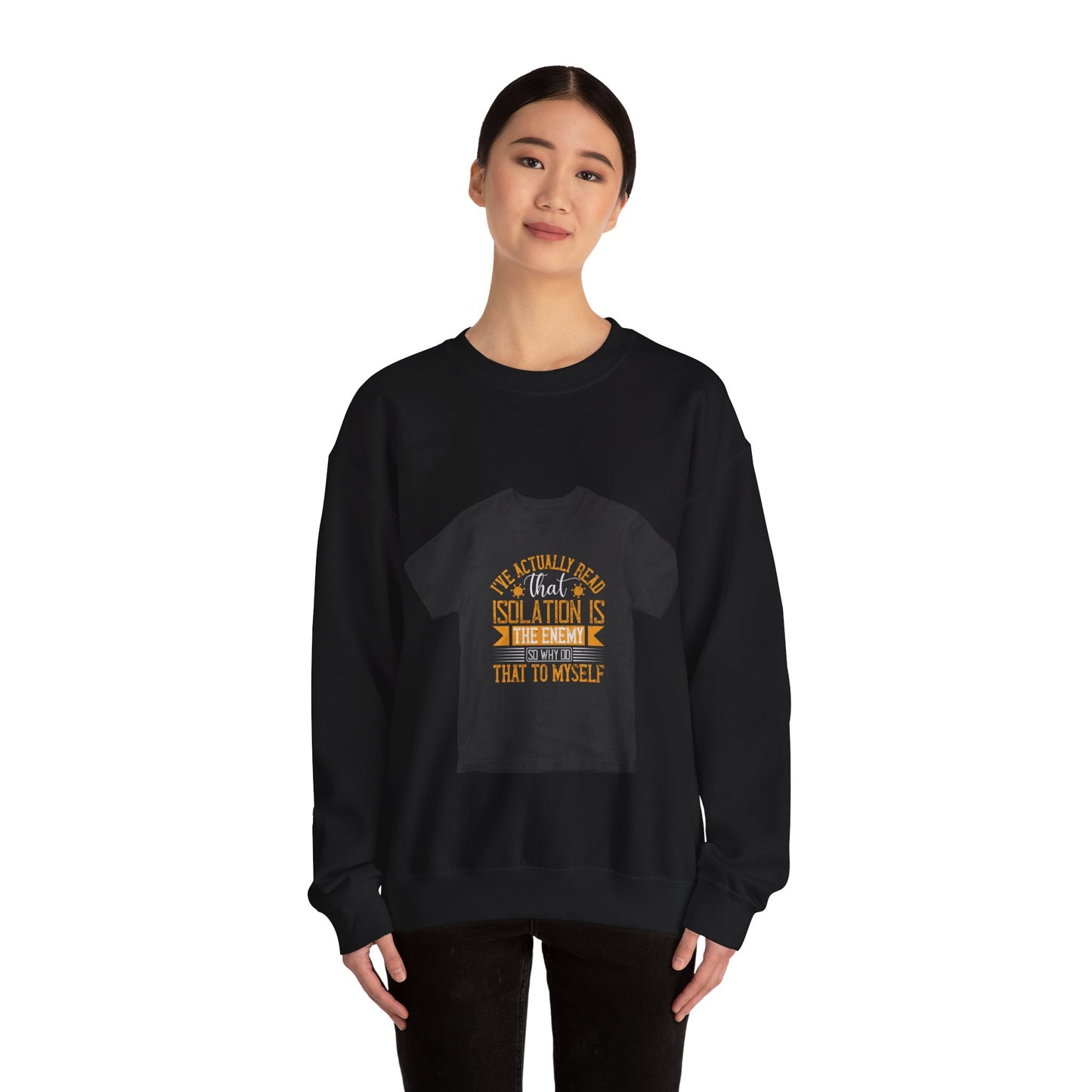 I've actually read that isolation is the enemy, so why do that to myself — Unisex Heavy Blend Crewneck (G18000)