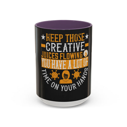 Keep those creative juices flowing. You have a lot of time on your hands! — Accent Mug 11/15oz
