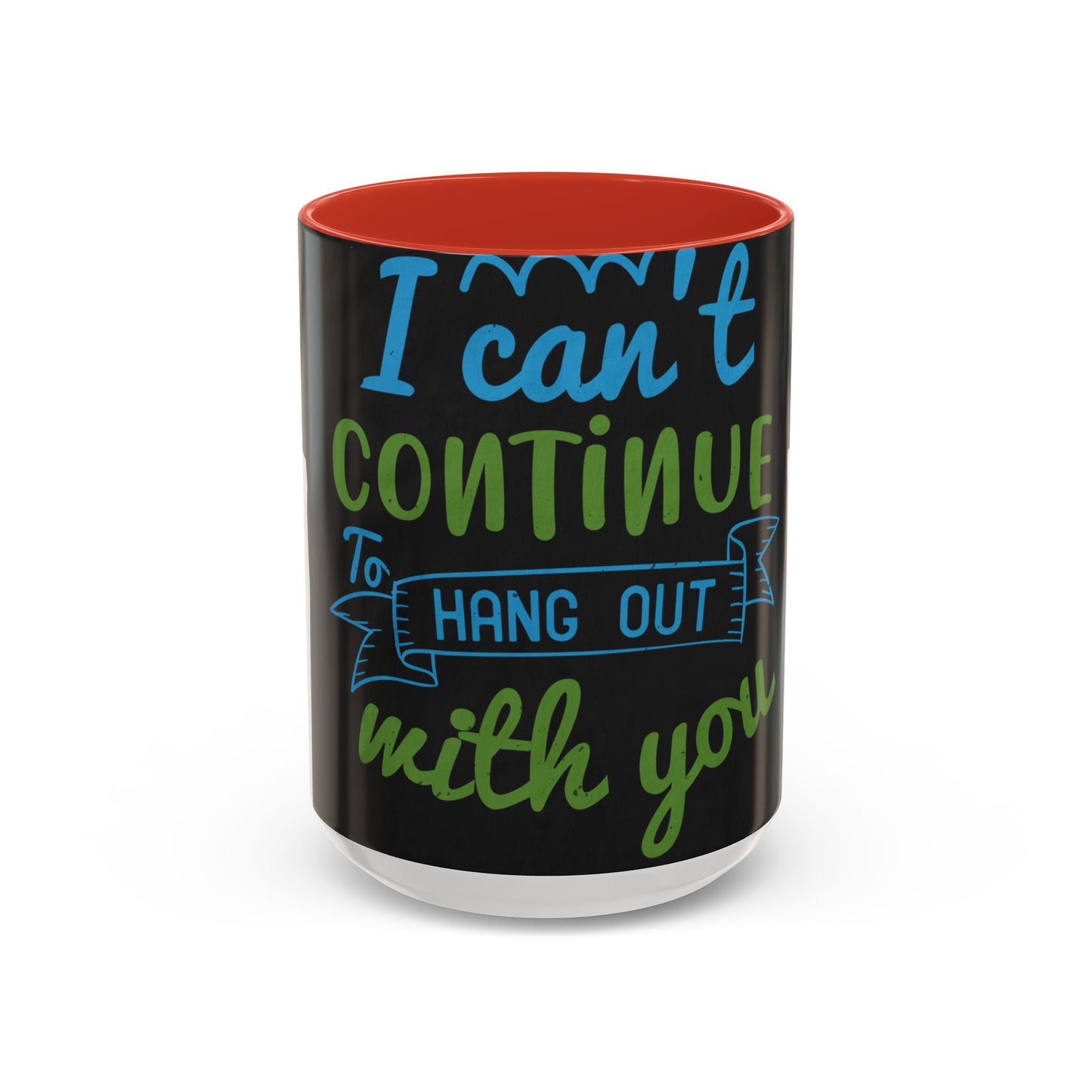 i canΓÇÖt continue to hang out with you — Accent Mug 11/15oz