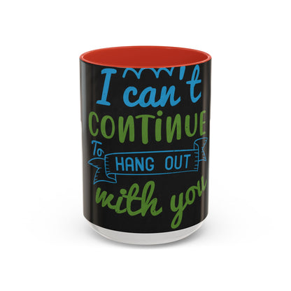 i canΓÇÖt continue to hang out with you — Accent Mug 11/15oz