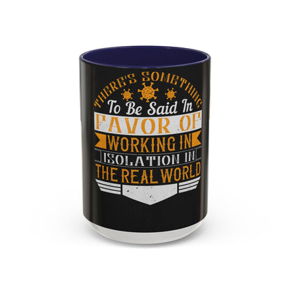 There 's something to be said in favor of working in isolation in the real world — Accent Mug 11/15oz