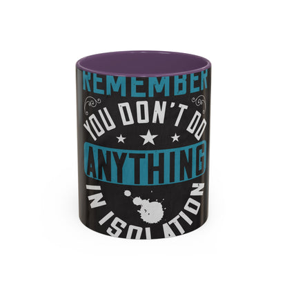 Remember you don't do anything in isolation — Accent Mug 11/15oz