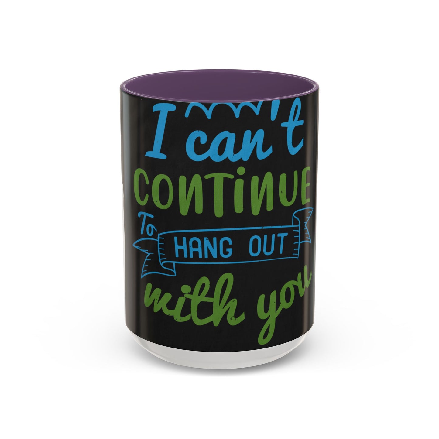 i canΓÇÖt continue to hang out with you — Accent Mug 11/15oz