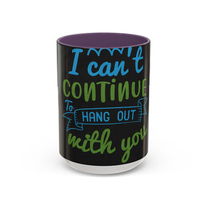 i canΓÇÖt continue to hang out with you — Accent Mug 11/15oz
