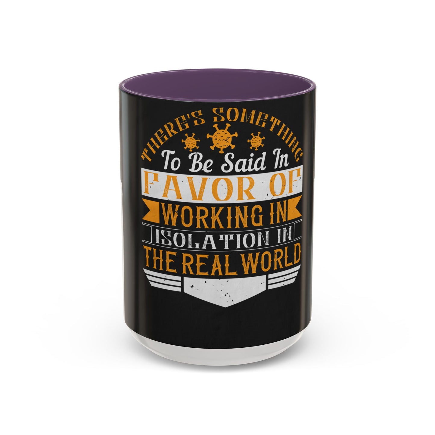 There 's something to be said in favor of working in isolation in the real world — Accent Mug 11/15oz