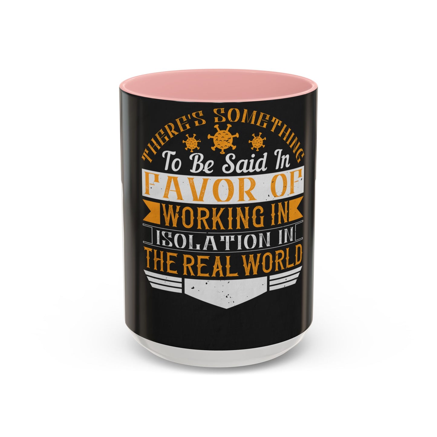 There 's something to be said in favor of working in isolation in the real world — Accent Mug 11/15oz