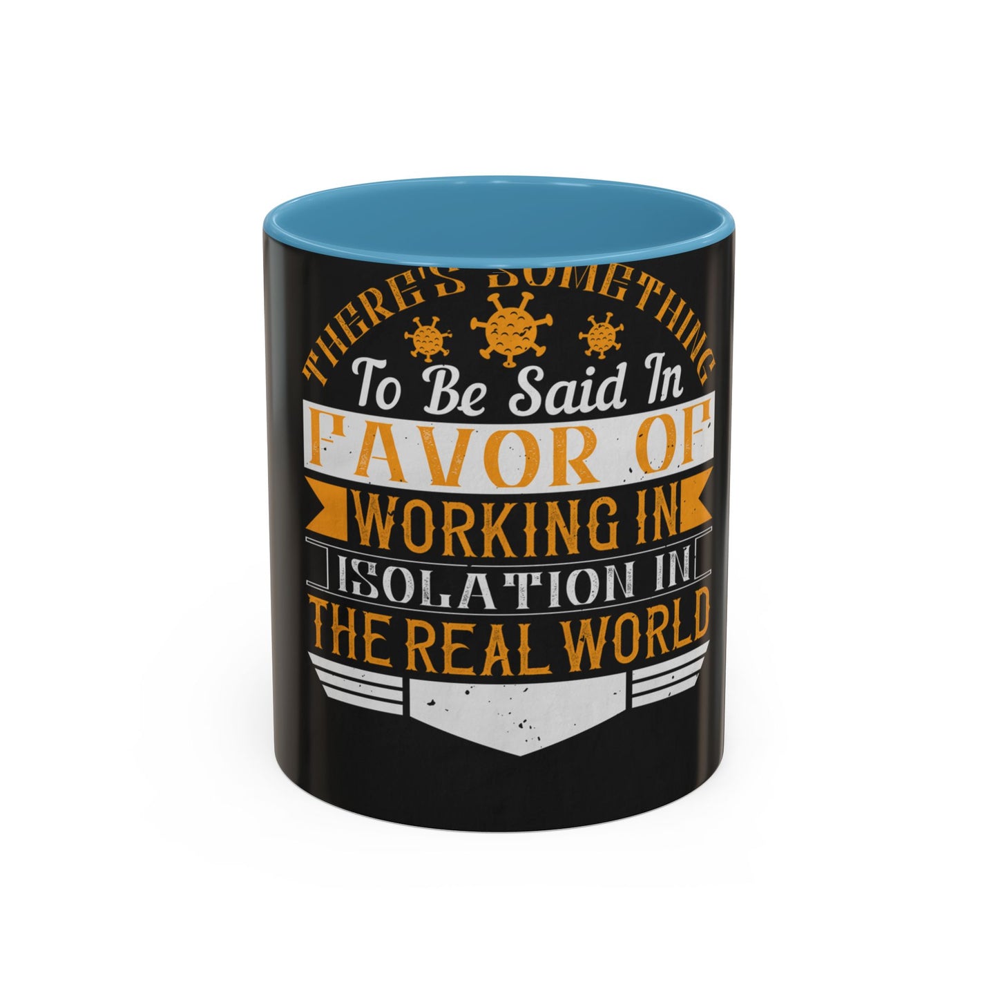 There 's something to be said in favor of working in isolation in the real world — Accent Mug 11/15oz