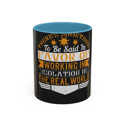 There 's something to be said in favor of working in isolation in the real world — Accent Mug 11/15oz