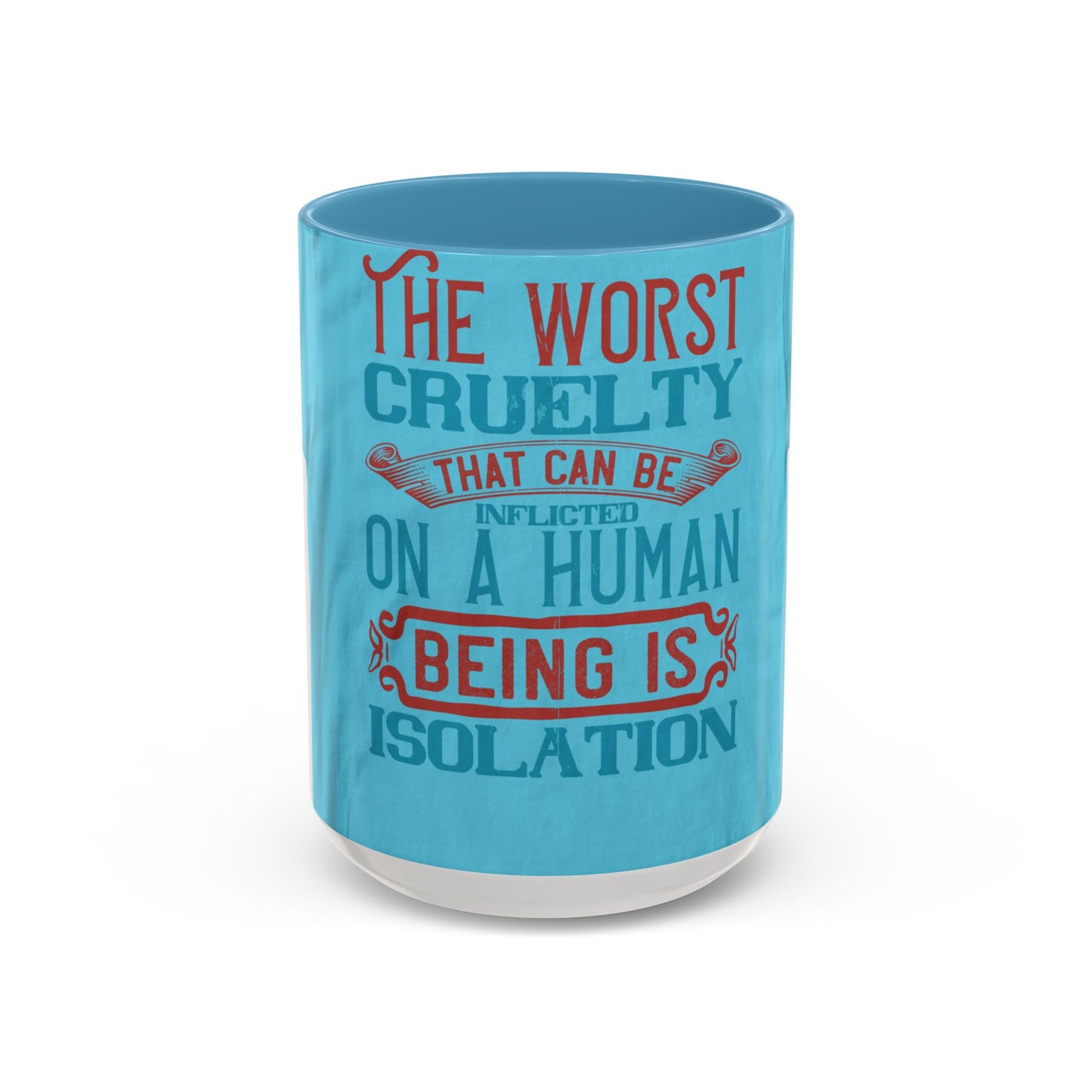The worst cruelty that can be inflicted on a human being is isolation — Accent Mug 11/15oz