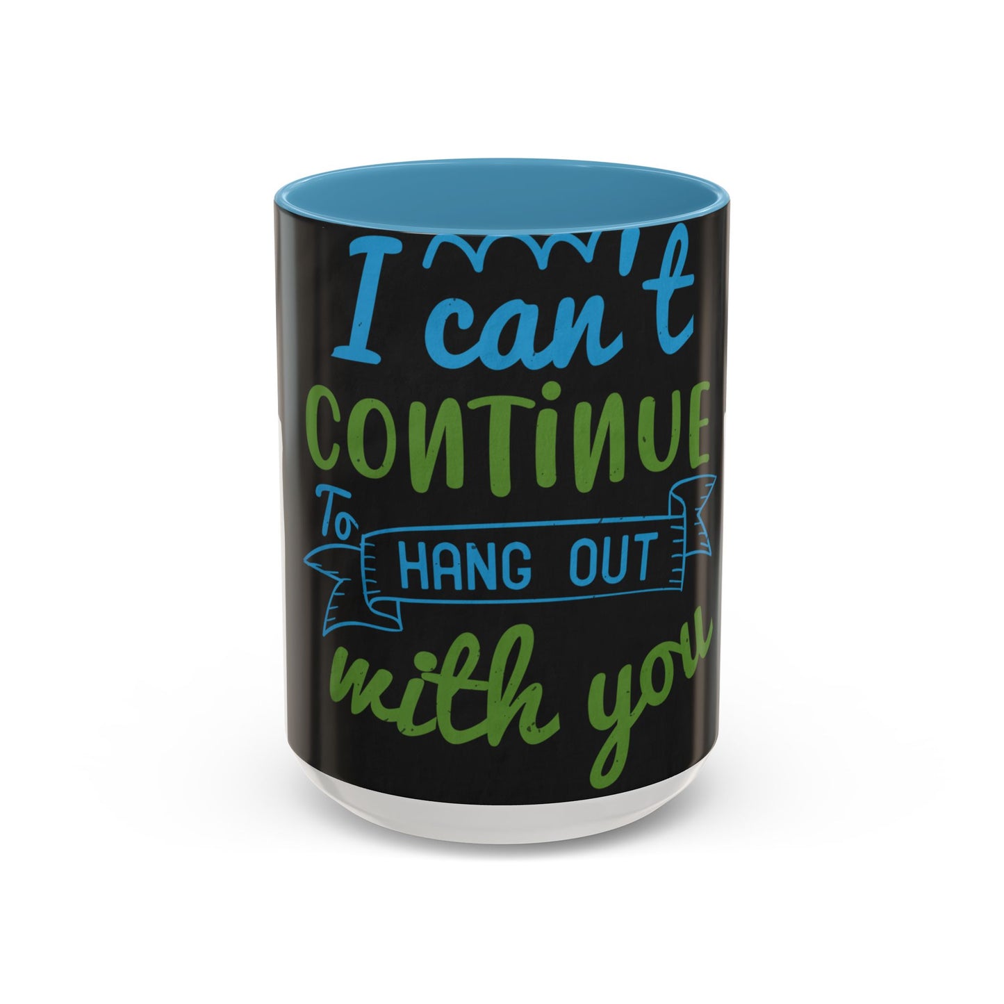 i canΓÇÖt continue to hang out with you — Accent Mug 11/15oz