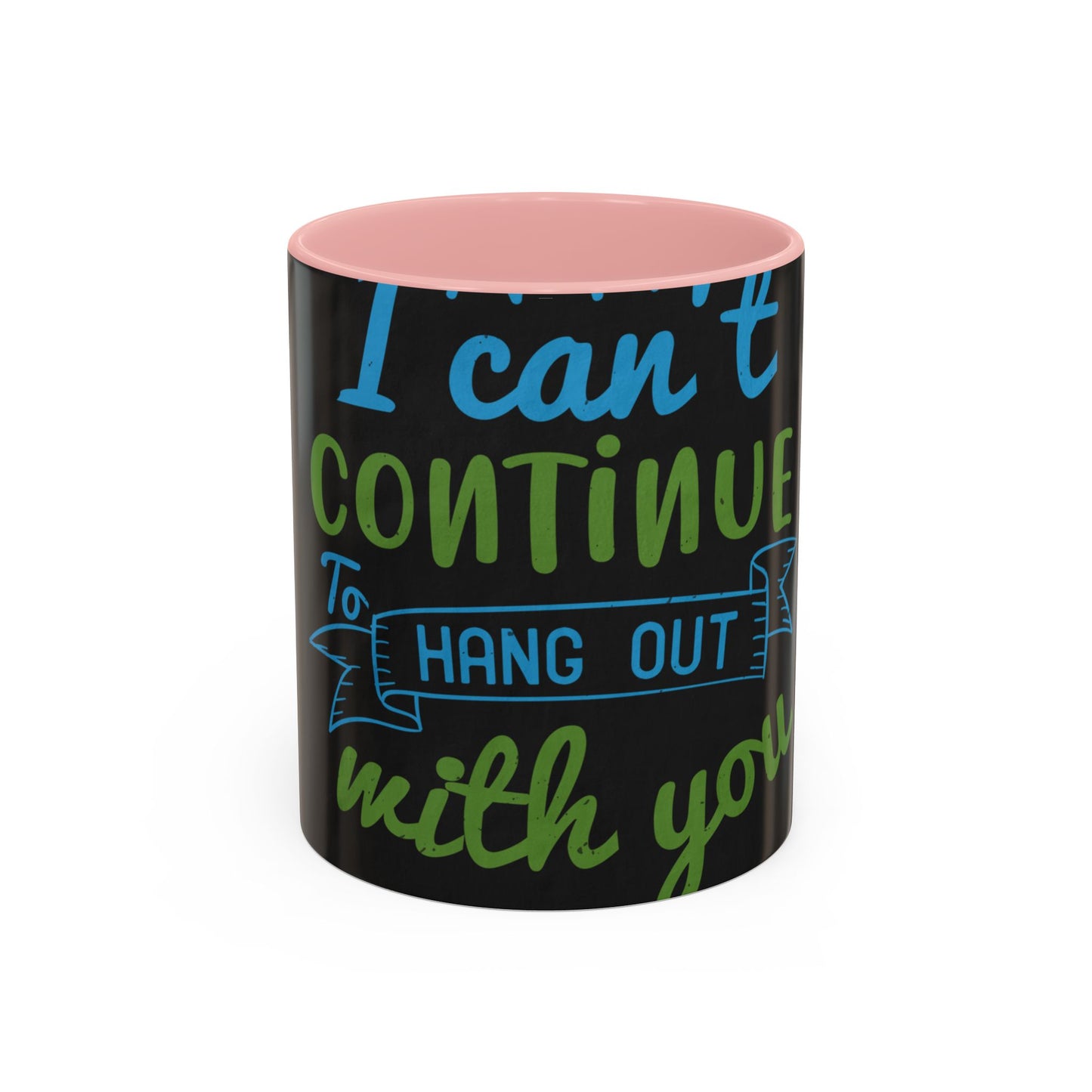 i canΓÇÖt continue to hang out with you — Accent Mug 11/15oz