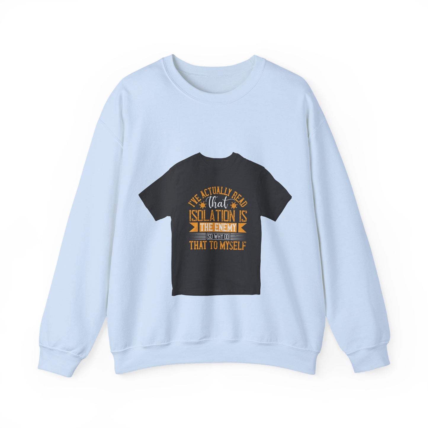 I've actually read that isolation is the enemy, so why do that to myself — Unisex Heavy Blend Crewneck (G18000)