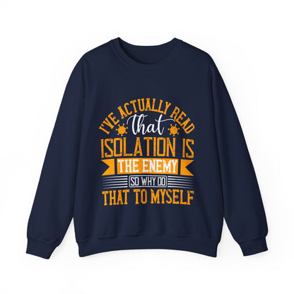 I've actually read that isolation is the enemy, so why do that to myself-01 — Unisex Heavy Blend Crewneck (G18000)