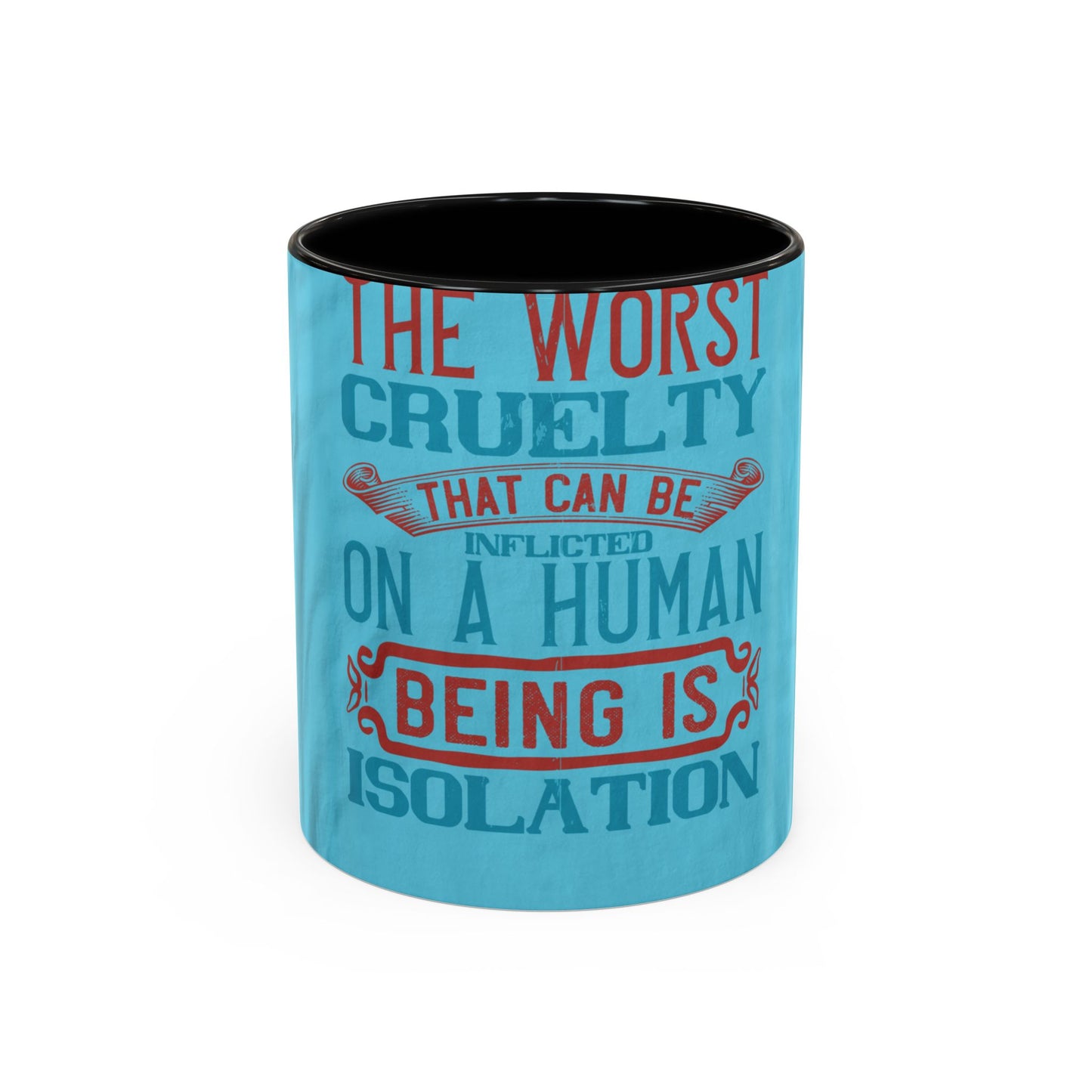 The worst cruelty that can be inflicted on a human being is isolation — Accent Mug 11/15oz