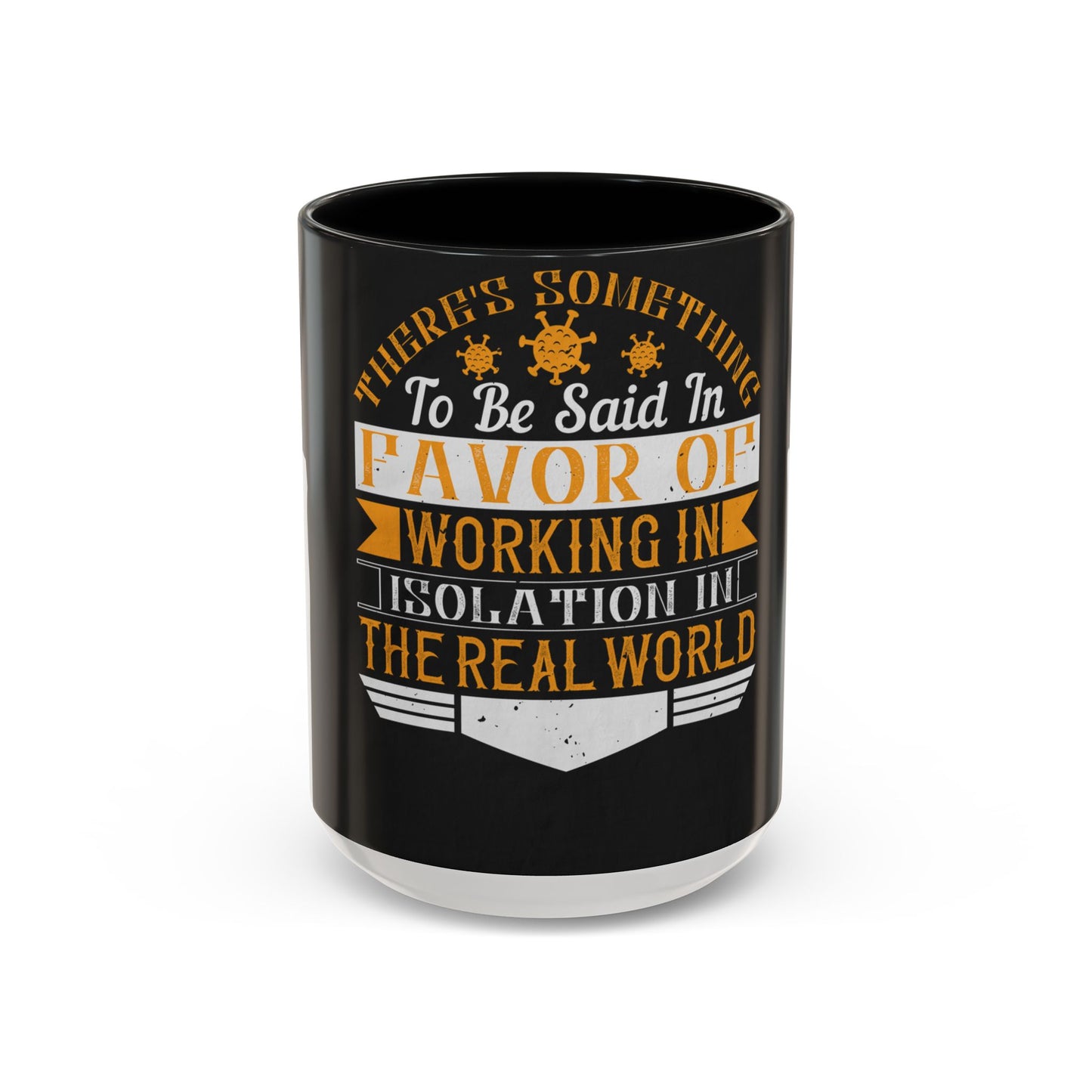 There 's something to be said in favor of working in isolation in the real world — Accent Mug 11/15oz